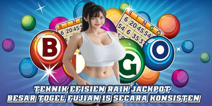 Teknik Efisien Raih Jackpot Besar Togel Fujian 15 Secara Konsisten